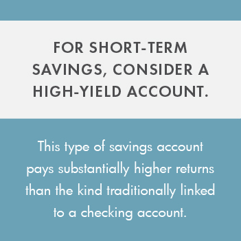 For short-term savings, consider a high-yield account. This savings account pays higher returns than traditional checking accounts.